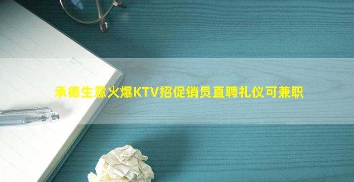 承德生意火爆KTV招促销员直聘礼仪可兼职
